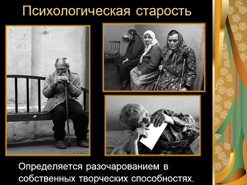 Психологическая старость    Определяется разочарованием в собственных творческих способностях.